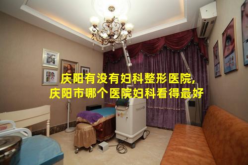 庆阳有没有妇科整形医院,庆阳市哪个医院妇科看得最好